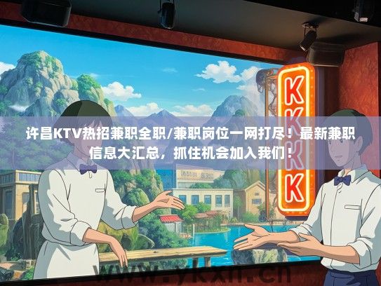 许昌KTV热招兼职全职/兼职岗位一网打尽！最新兼职信息大汇总，抓住机会加入我们！