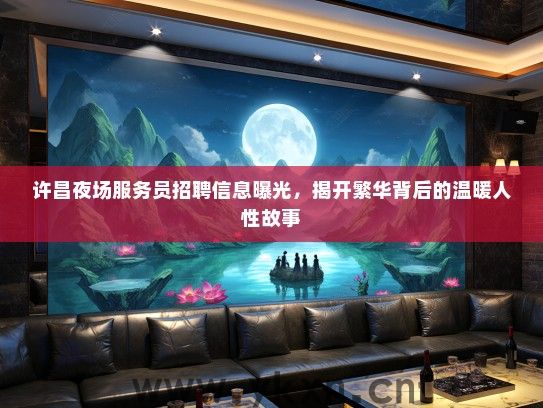 许昌夜场服务员招聘信息曝光，揭开繁华背后的温暖人性故事