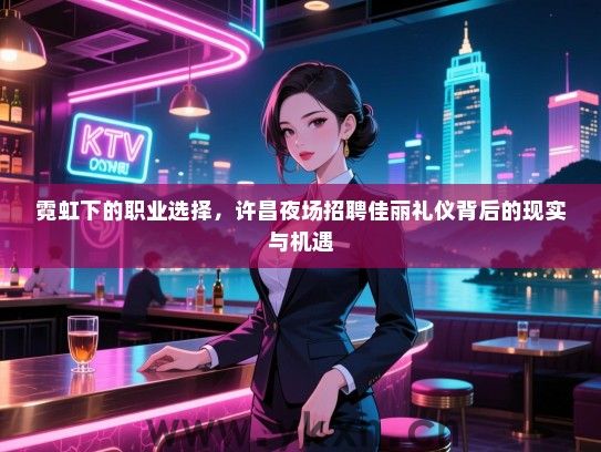 霓虹下的职业选择，许昌夜场招聘佳丽礼仪背后的现实与机遇